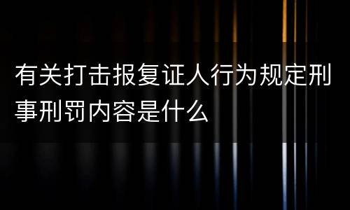 有关打击报复证人行为规定刑事刑罚内容是什么