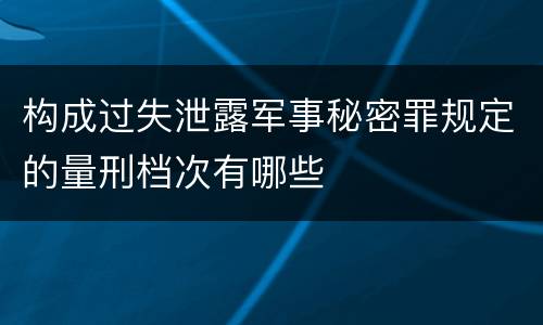 构成过失泄露军事秘密罪规定的量刑档次有哪些