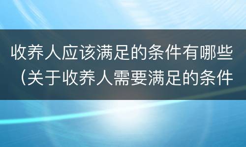 收养人应该满足的条件有哪些（关于收养人需要满足的条件）