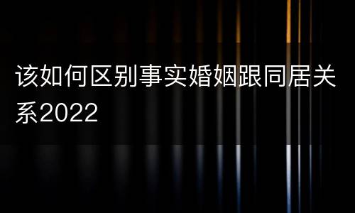 该如何区别事实婚姻跟同居关系2022