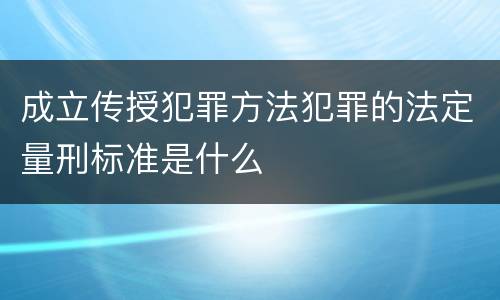 成立传授犯罪方法犯罪的法定量刑标准是什么
