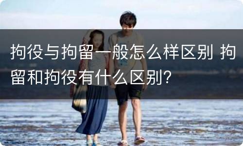 拘役与拘留一般怎么样区别 拘留和拘役有什么区别?
