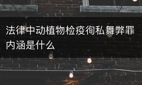 法律中动植物检疫徇私舞弊罪内涵是什么