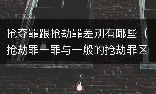 抢夺罪跟抢劫罪差别有哪些（抢劫罪一罪与一般的抢劫罪区别）