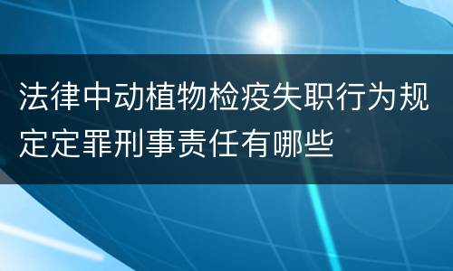 法律中动植物检疫失职行为规定定罪刑事责任有哪些