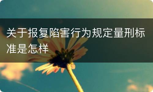 关于报复陷害行为规定量刑标准是怎样