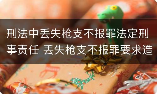 刑法中丢失枪支不报罪法定刑事责任 丢失枪支不报罪要求造成了严重后果的才构成犯罪