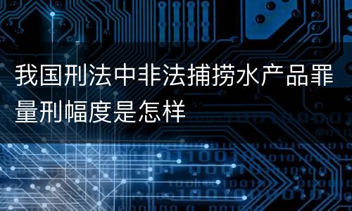 我国刑法中非法捕捞水产品罪量刑幅度是怎样