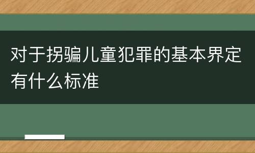 对于拐骗儿童犯罪的基本界定有什么标准