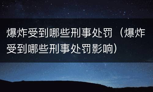 爆炸受到哪些刑事处罚（爆炸受到哪些刑事处罚影响）