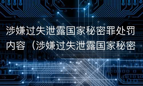 涉嫌过失泄露国家秘密罪处罚内容（涉嫌过失泄露国家秘密罪处罚内容有哪些）