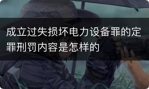 成立过失损坏电力设备罪的定罪刑罚内容是怎样的
