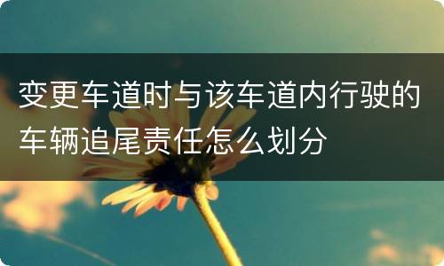 变更车道时与该车道内行驶的车辆追尾责任怎么划分
