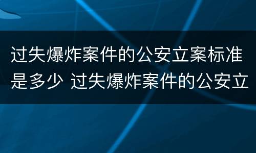 过失爆炸案件的公安立案标准是多少 过失爆炸案件的公安立案标准是多少级