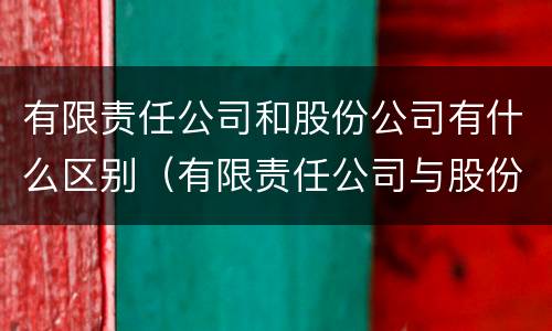 有限责任公司和股份公司有什么区别（有限责任公司与股份公司区别）