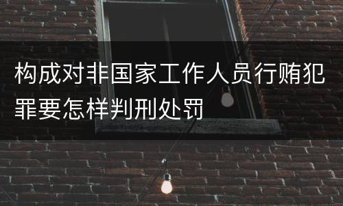 构成对非国家工作人员行贿犯罪要怎样判刑处罚