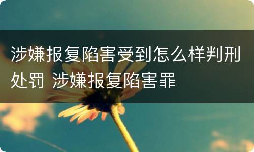 涉嫌报复陷害受到怎么样判刑处罚 涉嫌报复陷害罪