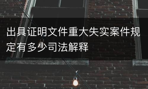 出具证明文件重大失实案件规定有多少司法解释
