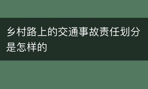 乡村路上的交通事故责任划分是怎样的