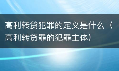 高利转贷犯罪的定义是什么（高利转贷罪的犯罪主体）