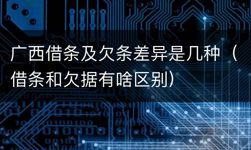 广西借条及欠条差异是几种（借条和欠据有啥区别）