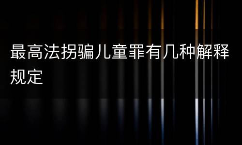 最高法拐骗儿童罪有几种解释规定