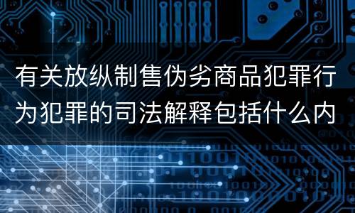 有关放纵制售伪劣商品犯罪行为犯罪的司法解释包括什么内容