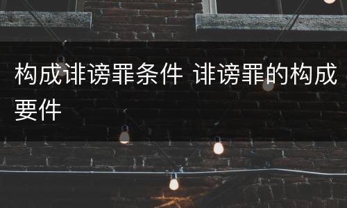 构成诽谤罪条件 诽谤罪的构成要件