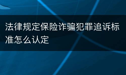 法律规定保险诈骗犯罪追诉标准怎么认定