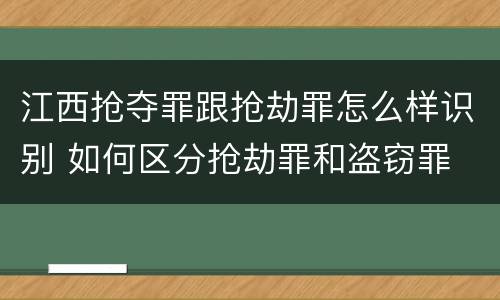 江西抢夺罪跟抢劫罪怎么样识别 如何区分抢劫罪和盗窃罪