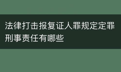 法律打击报复证人罪规定定罪刑事责任有哪些