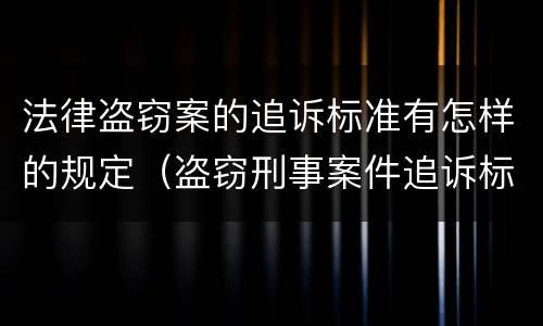 法律盗窃案的追诉标准有怎样的规定（盗窃刑事案件追诉标准）