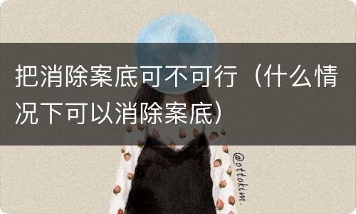 把消除案底可不可行（什么情况下可以消除案底）