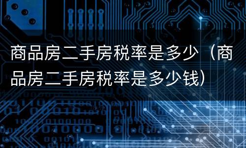 商品房二手房税率是多少（商品房二手房税率是多少钱）