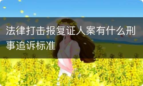 法律打击报复证人案有什么刑事追诉标准