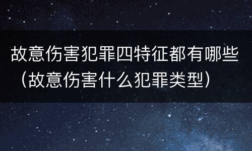 故意伤害犯罪四特征都有哪些（故意伤害什么犯罪类型）