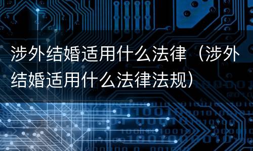 涉外结婚适用什么法律（涉外结婚适用什么法律法规）
