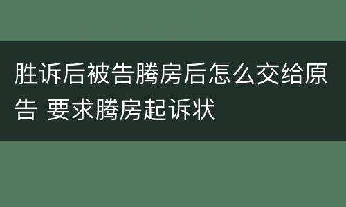 胜诉后被告腾房后怎么交给原告 要求腾房起诉状