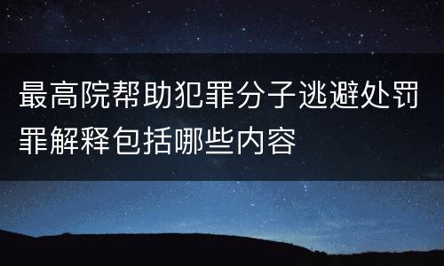 最高院帮助犯罪分子逃避处罚罪解释包括哪些内容