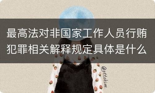 最高法对非国家工作人员行贿犯罪相关解释规定具体是什么