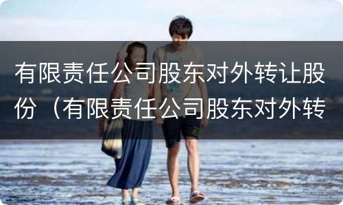 有限责任公司股东对外转让股份（有限责任公司股东对外转让股份,若两个以上其他股东）