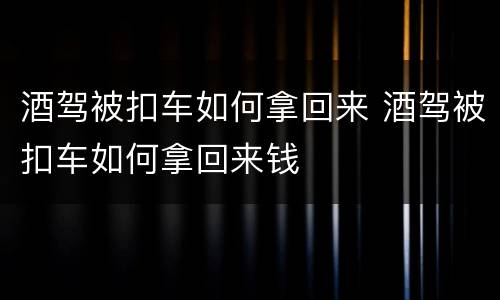 酒驾被扣车如何拿回来 酒驾被扣车如何拿回来钱