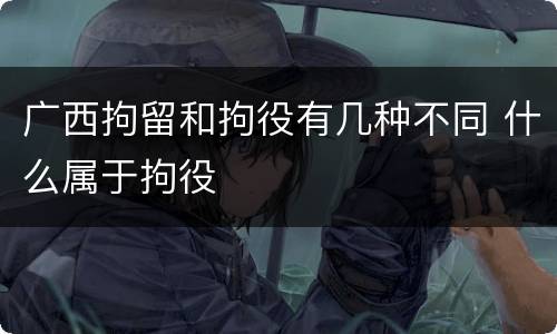 广西拘留和拘役有几种不同 什么属于拘役