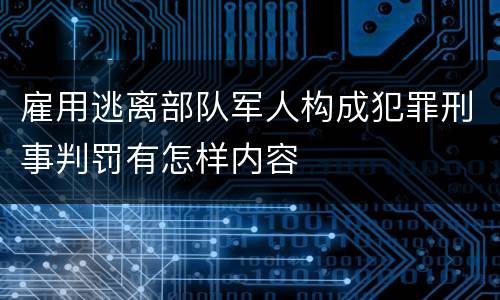 雇用逃离部队军人构成犯罪刑事判罚有怎样内容