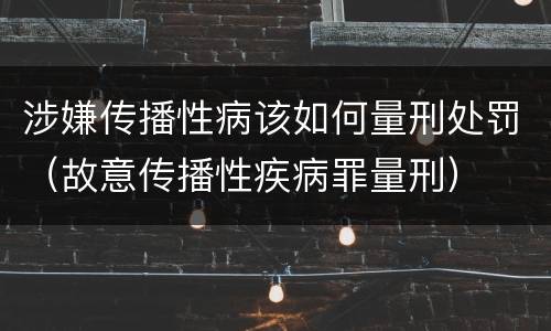 涉嫌传播性病该如何量刑处罚（故意传播性疾病罪量刑）