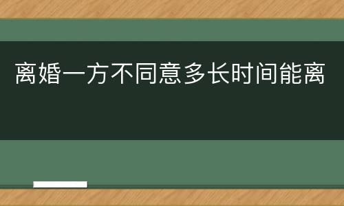 离婚一方不同意多长时间能离