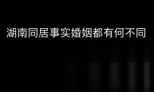 湖南同居事实婚姻都有何不同