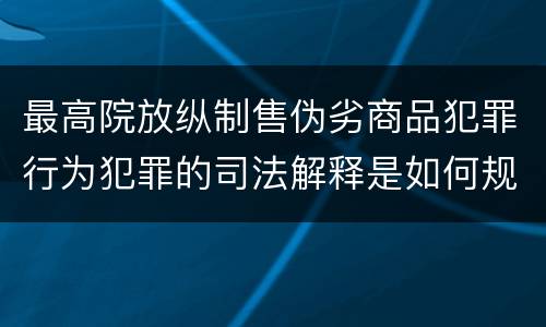 最高院放纵制售伪劣商品犯罪行为犯罪的司法解释是如何规定的