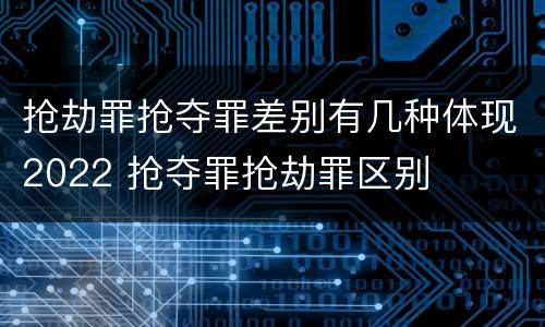 抢劫罪抢夺罪差别有几种体现2022 抢夺罪抢劫罪区别