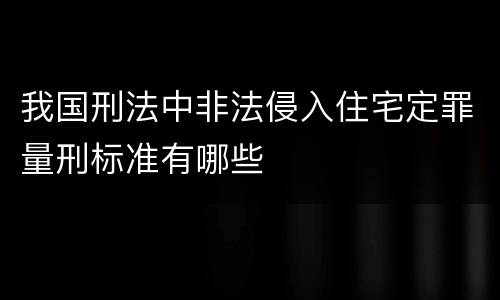 我国刑法中非法侵入住宅定罪量刑标准有哪些
